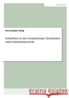 Schreiben in der Grundschule. Textmuster und Schreibunterricht Anna-Sophie Uhlig 9783346312877