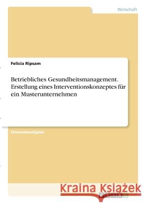 Betriebliches Gesundheitsmanagement. Erstellung eines Interventionskonzeptes für ein Musterunternehmen Ripsam, Felicia 9783346314963 Grin Verlag