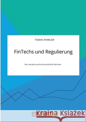 FinTechs und Regulierung. Der aktuelle aufsichtsrechtliche Rahmen Tobias Winkler 9783346316172
