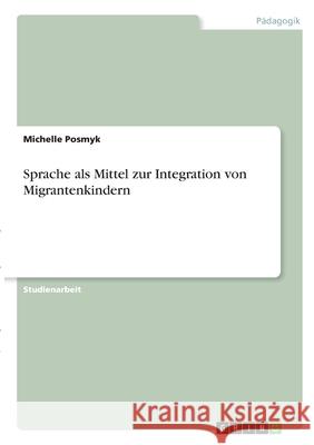 Sprache als Mittel zur Integration von Migrantenkindern Michelle Posmyk 9783346316394 Grin Verlag