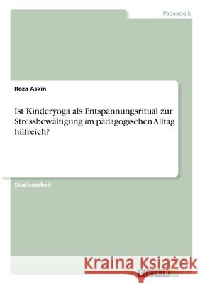 Ist Kinderyoga als Entspannungsritual zur Stressbewältigung im pädagogischen Alltag hilfreich? Askin, Roza 9783346316592 Grin Verlag