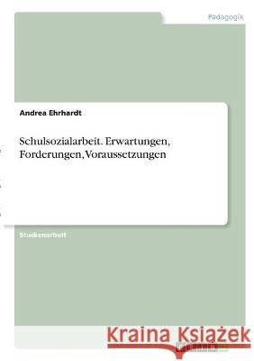 Schulsozialarbeit. Erwartungen, Forderungen, Voraussetzungen Andrea Ehrhardt 9783346317421