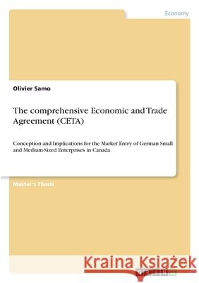 The comprehensive Economic and Trade Agreement (CETA): Conception and Implications for the Market Entry of German Small and Medium-Sized Enterprises i Olivier Samo 9783346318121 Grin Verlag