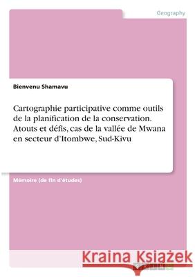 Cartographie participative comme outils de la planification de la conservation. Atouts et défis, cas de la vallée de Mwana en secteur d'Itombwe, Sud-K Shamavu, Bienvenu 9783346318671