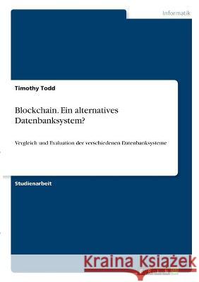 Blockchain. Ein alternatives Datenbanksystem?: Vergleich und Evaluation der verschiedenen Datenbanksysteme Timothy Todd 9783346319579 Grin Verlag