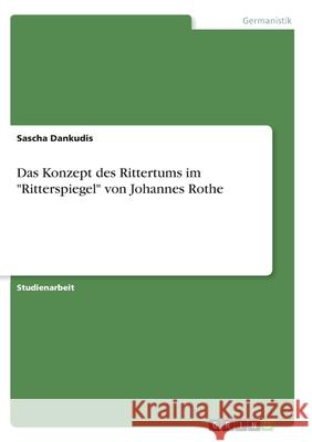 Das Konzept des Rittertums im Ritterspiegel von Johannes Rothe Dankudis, Sascha 9783346319746