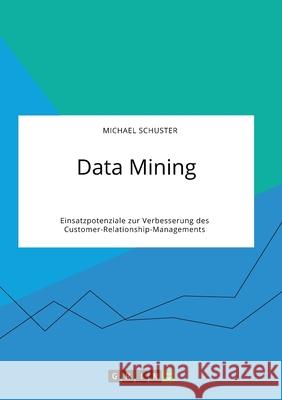 Data Mining. Einsatzpotenziale zur Verbesserung des Customer-Relationship-Managements Michael Schuster 9783346320117 Grin Verlag