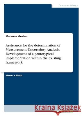Assistance for the determination of Measurement Uncertainty Analysis. Development of a prototypical implementation within the existing framework Motasem Kharisat 9783346320360 Grin Verlag