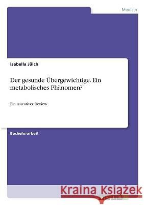 Der gesunde Übergewichtige. Ein metabolisches Phänomen?: Ein narrativer Review Jülch, Isabella 9783346320698 Grin Verlag