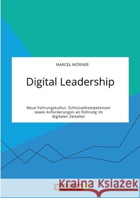 Digital Leadership. Neue Führungskultur, Schlüsselkompetenzen sowie Anforderungen an Führung im digitalen Zeitalter Wörner, Marcel 9783346320995 Grin Verlag