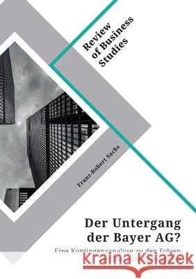 Der Untergang der Bayer AG? Eine Kontingenzanalyse zu den Folgen der Monsato-Übernahme Sachs, Franz-Robert 9783346322814 Grin Verlag