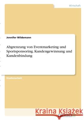 Abgrenzung von Eventmarketing und Sportsponsoring. Kundengewinnung und Kundenbindung Jennifer Wildemann 9783346323125 Grin Verlag