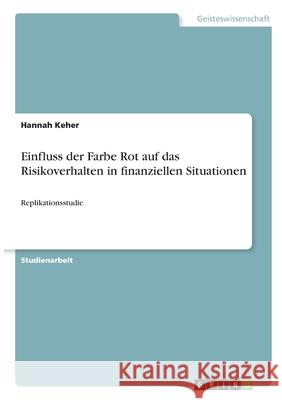 Einfluss der Farbe Rot auf das Risikoverhalten in finanziellen Situationen: Replikationsstudie Hannah Keher 9783346323699