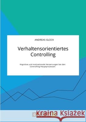 Verhaltensorientiertes Controlling. Kognitive und motivationale Verzerrungen bei den Controlling-Hauptprozessen Gl 9783346324269 Grin Verlag