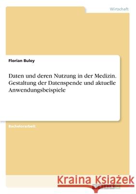 Daten und deren Nutzung in der Medizin. Gestaltung der Datenspende und aktuelle Anwendungsbeispiele Florian Buley 9783346324375 Grin Verlag