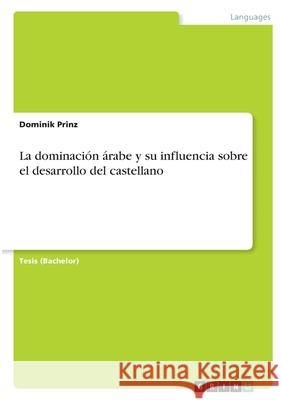 La dominación árabe y su influencia sobre el desarrollo del castellano Prinz, Dominik 9783346326164