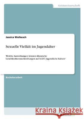 Sexuelle Vielfalt im Jugendalter: Welche Auswirkungen können klassische Geschlechterzuschreibungen auf LGBT Jugendliche haben? Wulkesch, Jessica 9783346327314 Grin Verlag