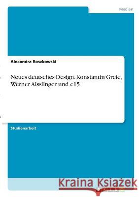 Neues deutsches Design. Konstantin Grcic, Werner Aisslinger und e15 Alexandra Roszkowski 9783346327987 Grin Verlag