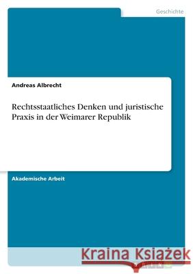 Rechtsstaatliches Denken und juristische Praxis in der Weimarer Republik Andreas Albrecht 9783346328199 Grin Verlag