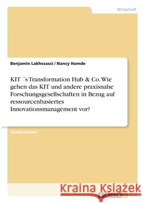 KIT ´s Transformation Hub & Co. Wie gehen das KIT und andere praxisnahe Forschungsgesellschaften in Bezug auf ressourcenbasiertes Innovationsmanagemen Lakhssassi, Benjamin 9783346329899 Grin Verlag