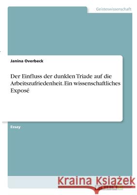 Der Einfluss der dunklen Triade auf die Arbeitszufriedenheit. Ein wissenschaftliches Exposé Overbeck, Janina 9783346330338