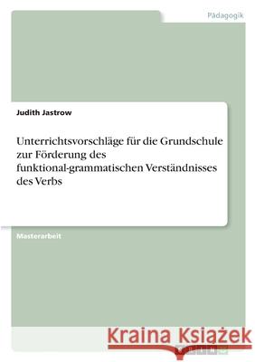 Unterrichtsvorschläge für die Grundschule zur Förderung des funktional-grammatischen Verständnisses des Verbs Jastrow, Judith 9783346330680 Grin Verlag