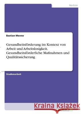 Gesundheitsförderung im Kontext von Arbeit und Arbeitslosigkeit. Gesundheitsförderliche Maßnahmen und Qualitätssicherung Menne, Bastian 9783346330741