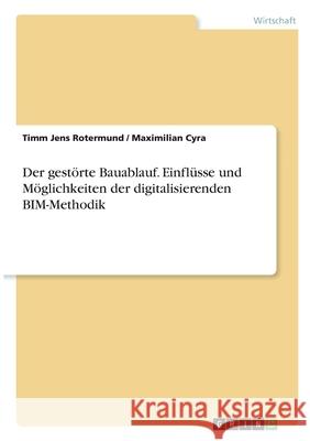 Der gestörte Bauablauf. Einflüsse und Möglichkeiten der digitalisierenden BIM-Methodik Rotermund, Timm Jens 9783346331908 Grin Verlag