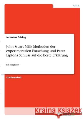 John Stuart Mills Methoden der experimentalen Forschung und Peter Liptons Schluss auf die beste Erklärung: Ein Vergleich Düring, Jeremias 9783346332165 Grin Verlag