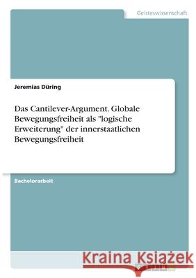 Das Cantilever-Argument. Globale Bewegungsfreiheit als logische Erweiterung der innerstaatlichen Bewegungsfreiheit Düring, Jeremias 9783346332189 Grin Verlag
