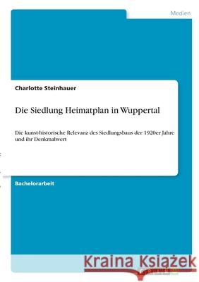Die Siedlung Heimatplan in Wuppertal: Die kunst-historische Relevanz des Siedlungsbaus der 1920er Jahre und ihr Denkmalwert Charlotte Steinhauer 9783346332288