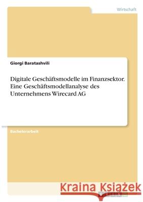 Digitale Geschäftsmodelle im Finanzsektor. Eine Geschäftsmodellanalyse des Unternehmens Wirecard AG Baratashvili, Giorgi 9783346333506
