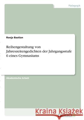 Reihengestaltung von Jahreszeitengedichten der Jahrgangsstufe 6 eines Gymnasiums Ronja Bastian 9783346333780 Grin Verlag