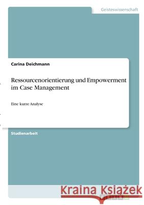 Ressourcenorientierung und Empowerment im Case Management: Eine kurze Analyse Carina Deichmann 9783346333964