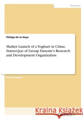 Market Launch of a Yoghurt in China. Status-Quo of Group Danone's Research and Development Organization Philipp d 9783346334565 Grin Verlag