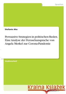 Persuasive Strategien in politischen Reden. Eine Analyse der Fernsehansprache von Angela Merkel zur Corona-Pandemie Stefanie Aha 9783346335425 Grin Verlag