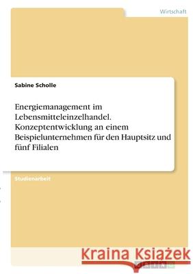 Energiemanagement im Lebensmitteleinzelhandel. Konzeptentwicklung an einem Beispielunternehmen für den Hauptsitz und fünf Filialen Scholle, Sabine 9783346336576 Grin Verlag