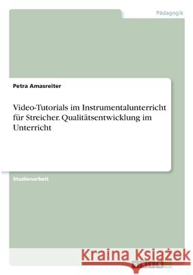 Video-Tutorials im Instrumentalunterricht für Streicher. Qualitätsentwicklung im Unterricht Amasreiter, Petra 9783346336927 Grin Verlag