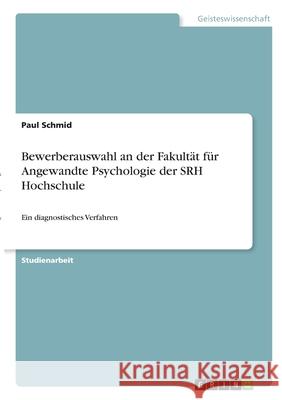 Bewerberauswahl an der Fakultät für Angewandte Psychologie der SRH Hochschule: Ein diagnostisches Verfahren Schmid, Paul 9783346337771 Grin Verlag