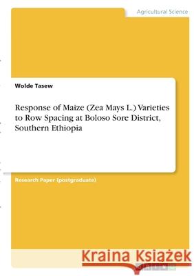 Response of Maize (Zea Mays L.) Varieties to Row Spacing at Boloso Sore District, Southern Ethiopia Wolde Tasew 9783346339522