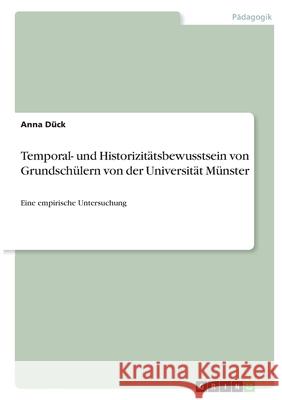 Temporal- und Historizitätsbewusstsein von Grundschülern von der Universität Münster: Eine empirische Untersuchung Dück, Anna 9783346339638 Grin Verlag