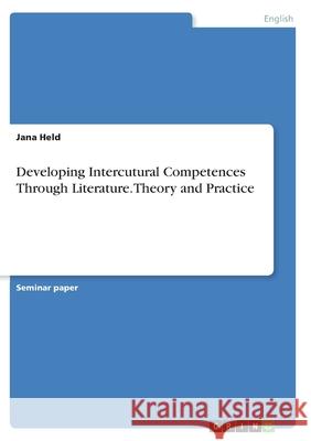 Developing Intercutural Competences Through Literature. Theory and Practice Jana Held 9783346340337