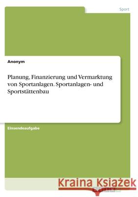 Planung, Finanzierung und Vermarktung von Sportanlagen. Sportanlagen- und Sportstättenbau Anonym 9783346341921 Grin Verlag