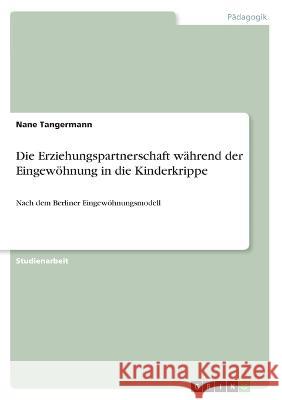 Die Erziehungspartnerschaft während der Eingewöhnung in die Kinderkrippe: Nach dem Berliner Eingewöhnungsmodell Tangermann, Nane 9783346342089