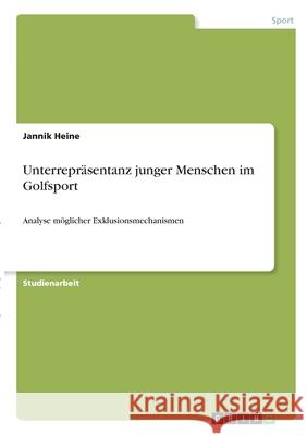 Unterrepräsentanz junger Menschen im Golfsport: Analyse möglicher Exklusionsmechanismen Heine, Jannik 9783346342836