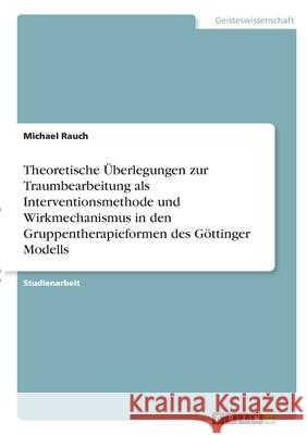 Theoretische Überlegungen zur Traumbearbeitung als Interventionsmethode und Wirkmechanismus in den Gruppentherapieformen des Göttinger Modells Rauch, Michael 9783346343390