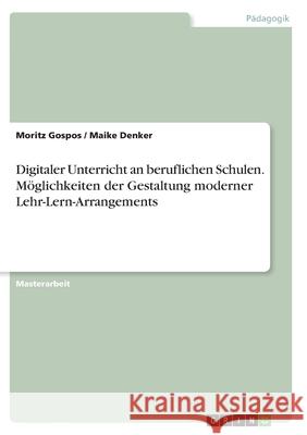 Digitaler Unterricht an beruflichen Schulen. Möglichkeiten der Gestaltung moderner Lehr-Lern-Arrangements Gospos, Moritz 9783346344427