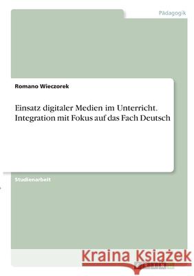 Einsatz digitaler Medien im Unterricht. Integration mit Fokus auf das Fach Deutsch Romano Wieczorek 9783346348111