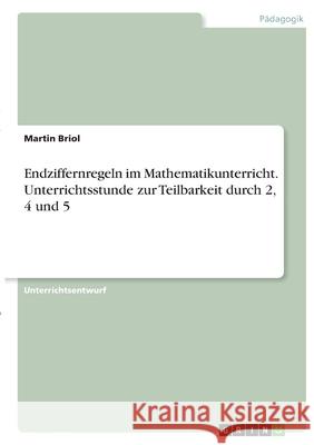 Endziffernregeln im Mathematikunterricht. Unterrichtsstunde zur Teilbarkeit durch 2, 4 und 5 Martin Briol 9783346348630 Grin Verlag