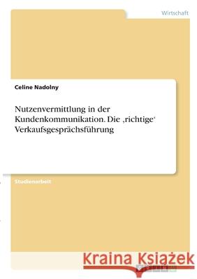 Nutzenvermittlung in der Kundenkommunikation. Die, richtige' Verkaufsgesprächsführung Nadolny, Celine 9783346348944 Grin Verlag